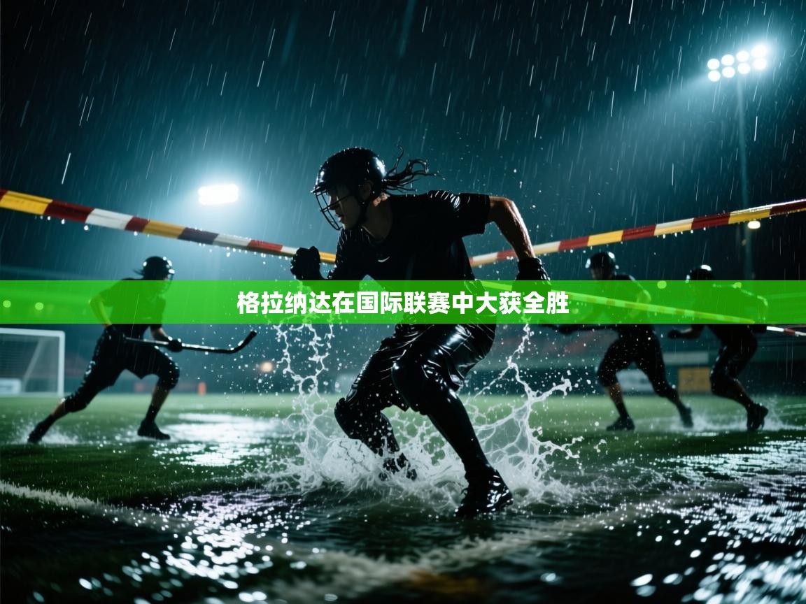 格拉纳达在国际联赛中大获全胜 第2张