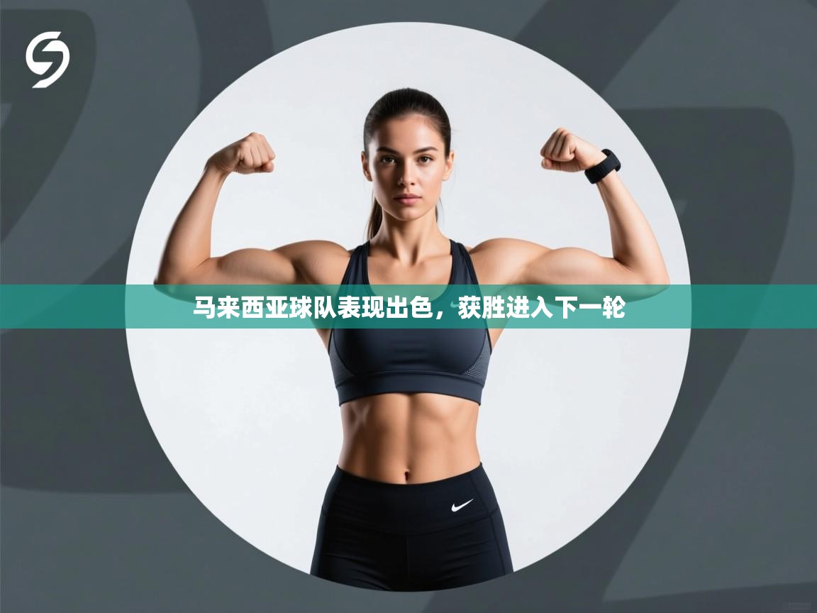 马来西亚球队表现出色，获胜进入下一轮  第1张