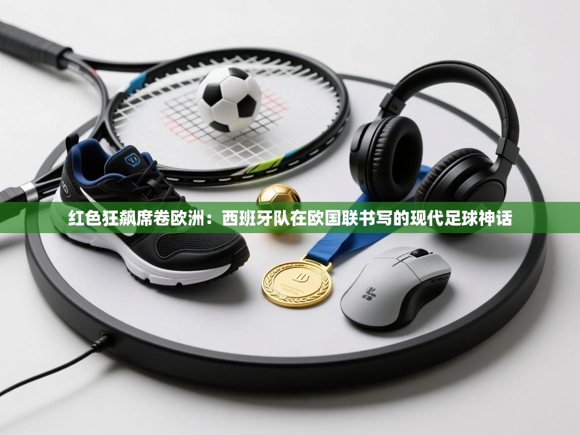 红色狂飙席卷欧洲:西班牙队在欧国联书写的现代足球神话 第1张