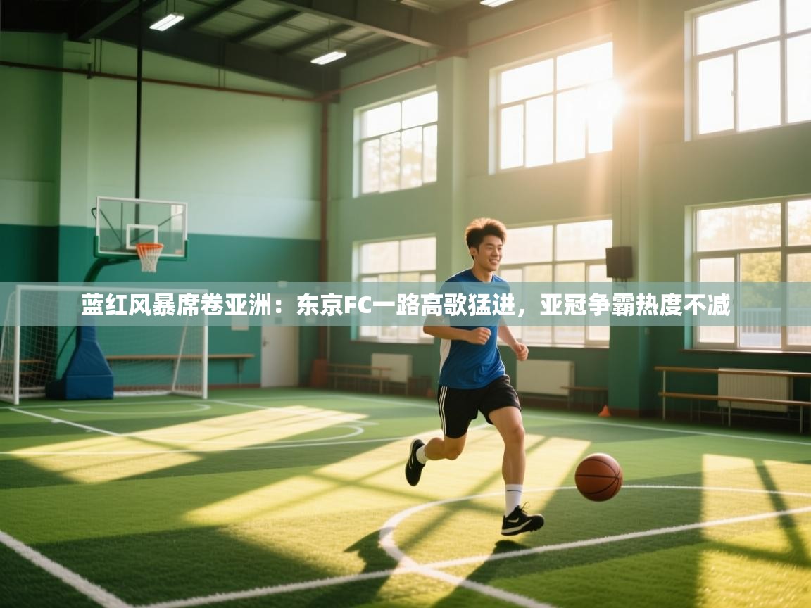 蓝红风暴席卷亚洲：东京FC一路高歌猛进，亚冠争霸热度不减  第1张