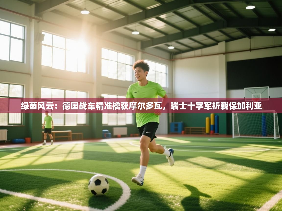 绿茵风云：德国战车精准擒获摩尔多瓦，瑞士十字军折戟保加利亚  第1张