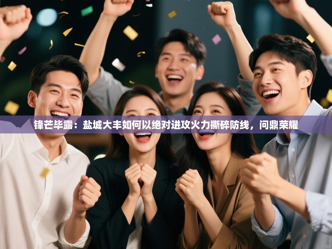 锋芒毕露:盐城大丰如何以绝对进攻火力撕碎防线,问鼎荣耀 第1张