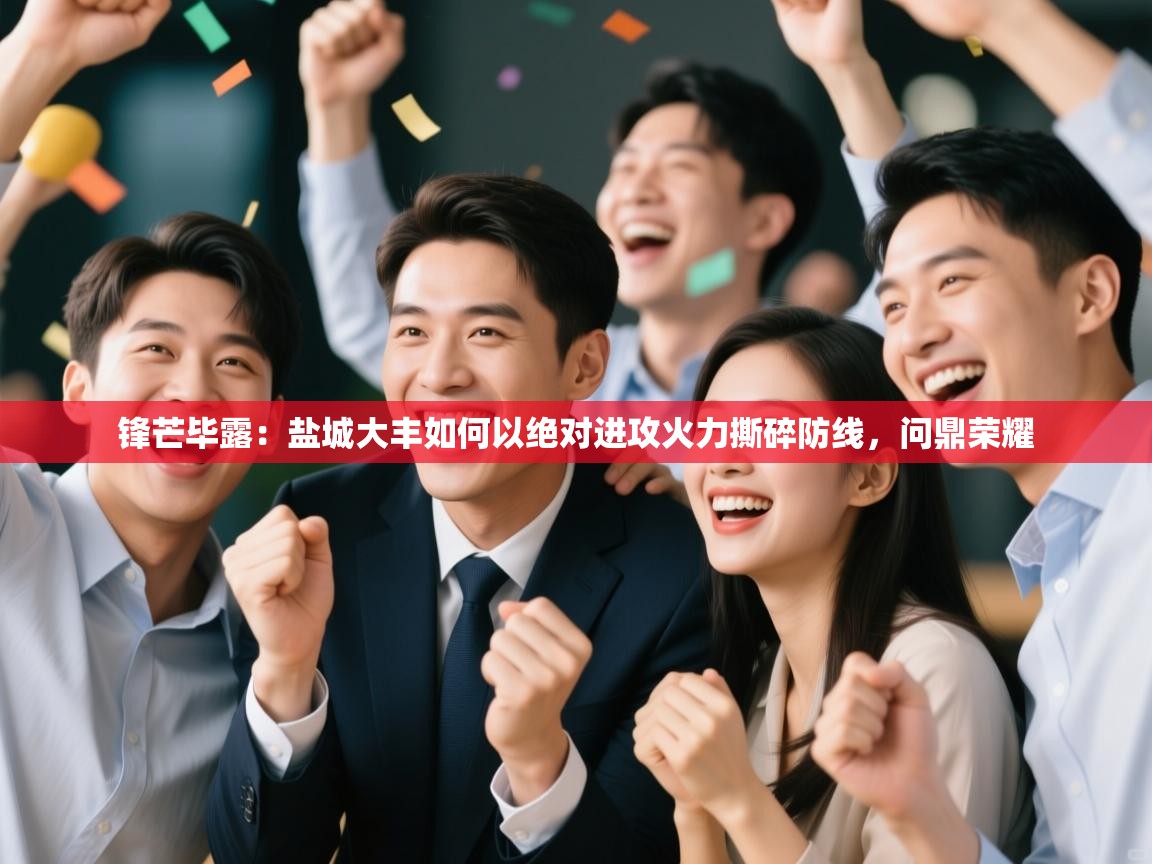 锋芒毕露:盐城大丰如何以绝对进攻火力撕碎防线,问鼎荣耀 第2张