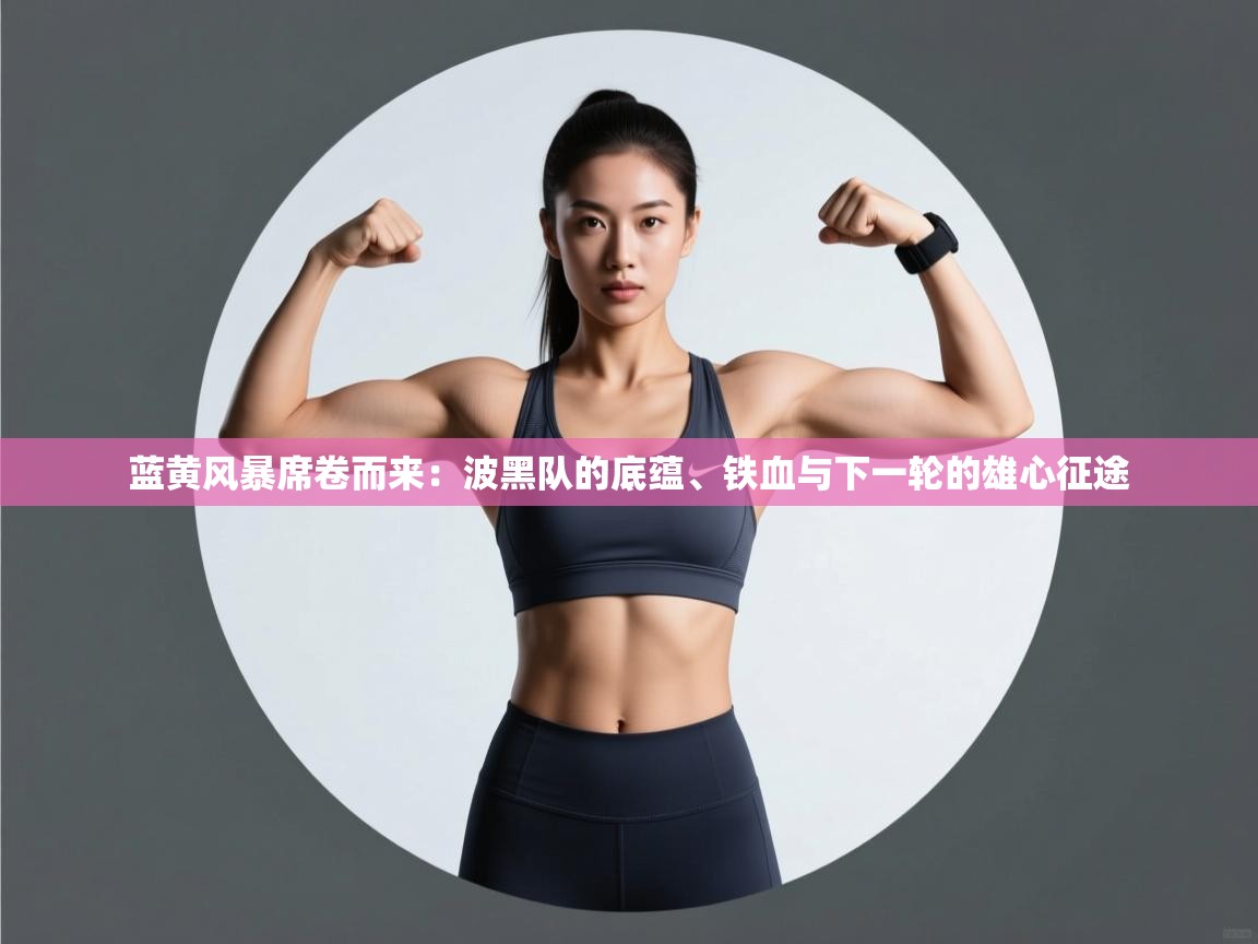 蓝黄风暴席卷而来：波黑队的底蕴、铁血与下一轮的雄心征途  第1张