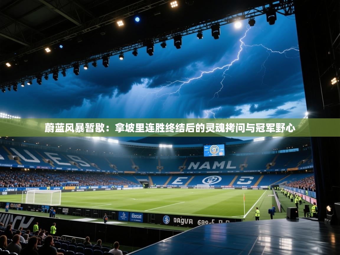 蔚蓝风暴暂歇:拿坡里连胜终结后的灵魂拷问与冠军野心 第2张