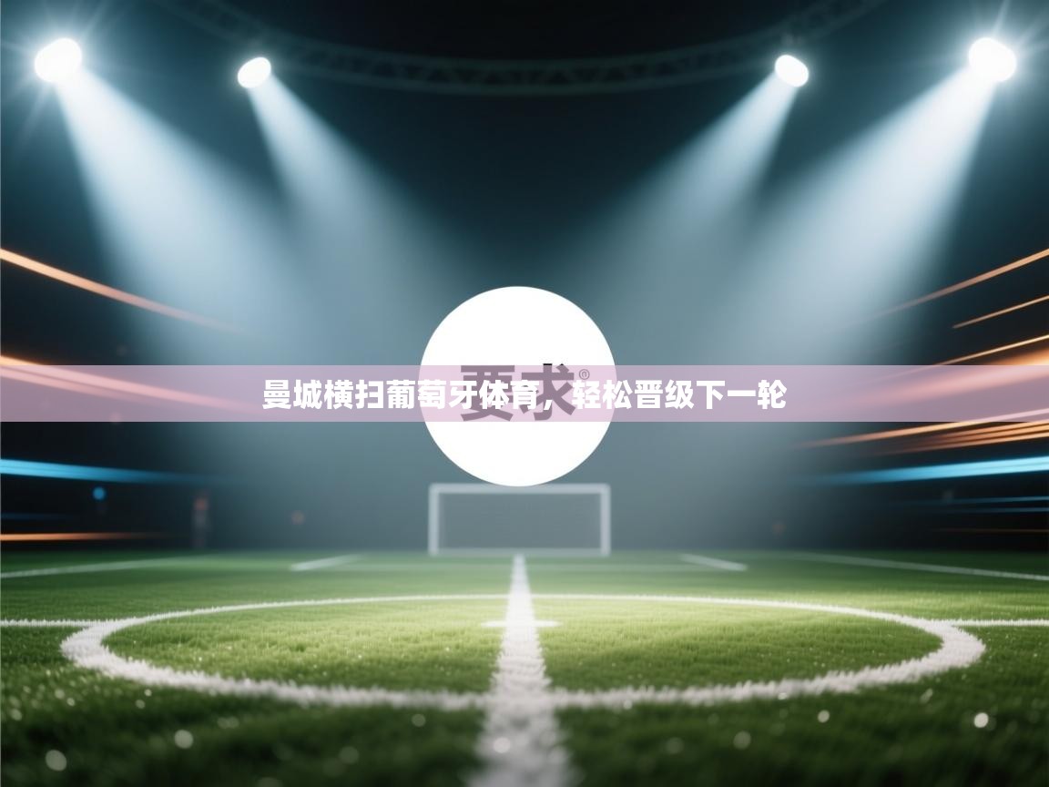 曼城横扫葡萄牙体育,轻松晋级下一轮 第2张