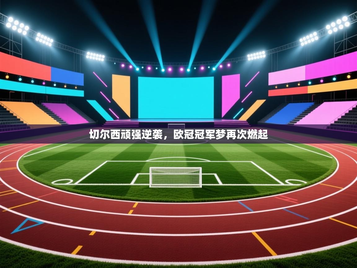 切尔西顽强逆袭，欧冠冠军梦再次燃起  第1张