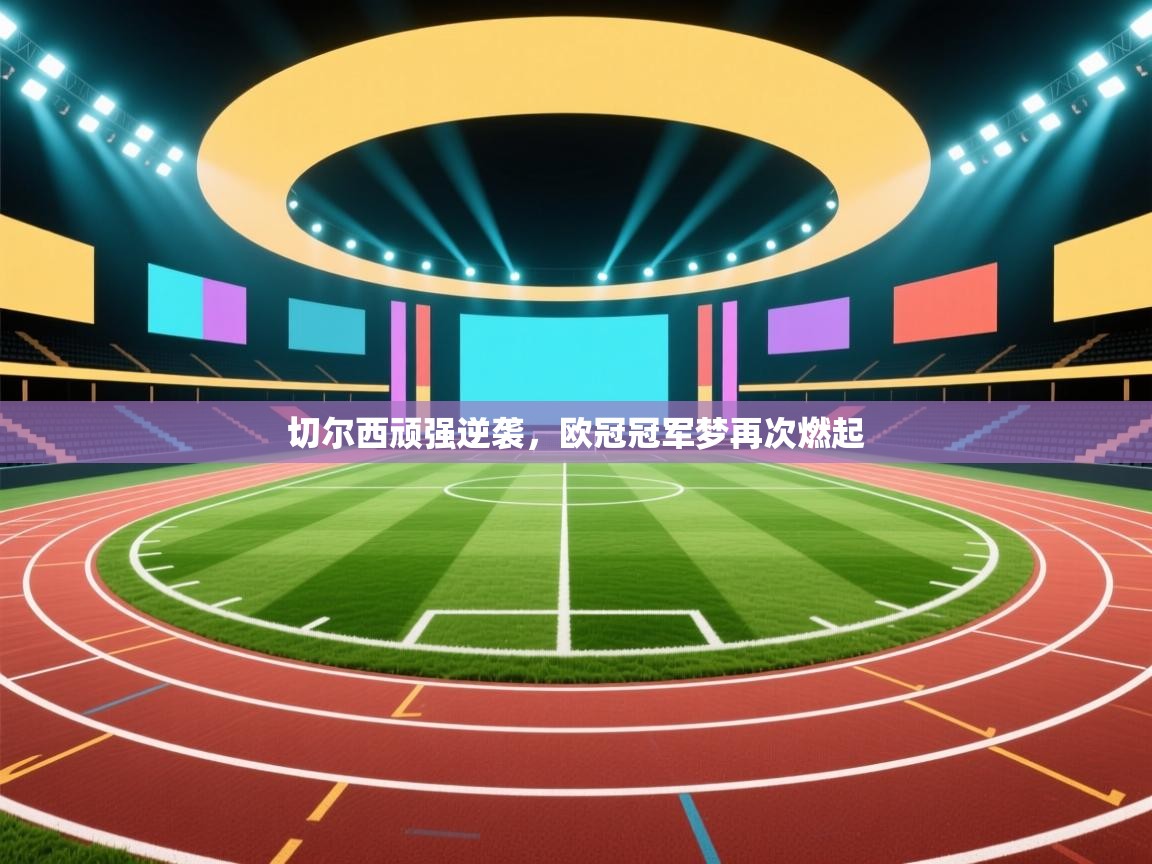 切尔西顽强逆袭，欧冠冠军梦再次燃起  第2张