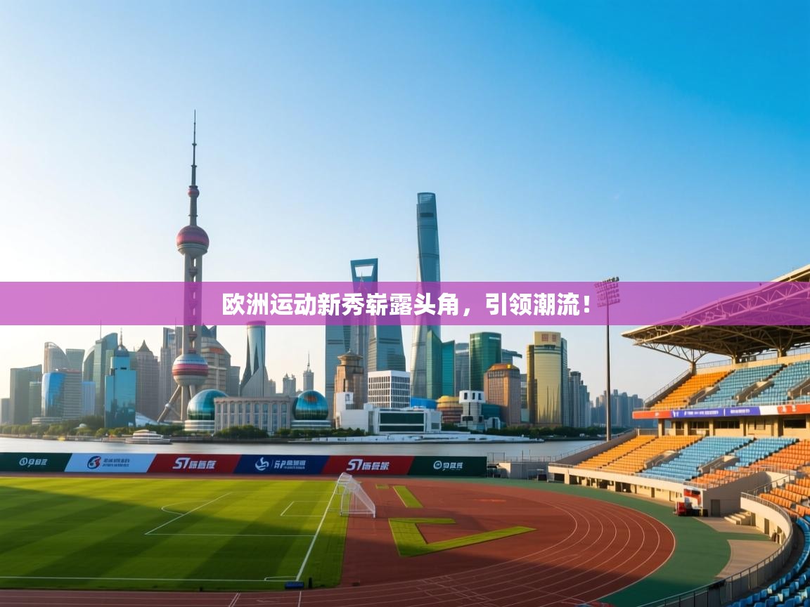 欧洲运动新秀崭露头角,引领潮流! 第1张