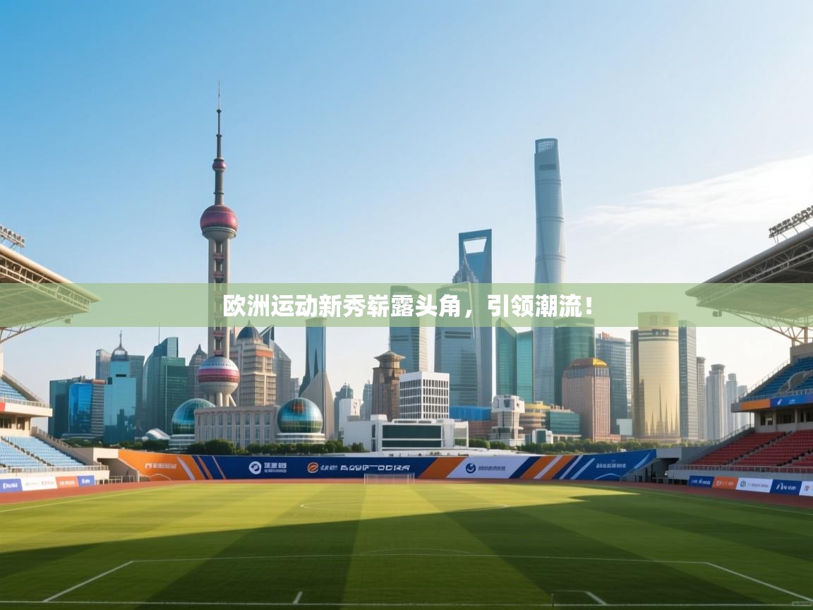 欧洲运动新秀崭露头角,引领潮流! 第2张