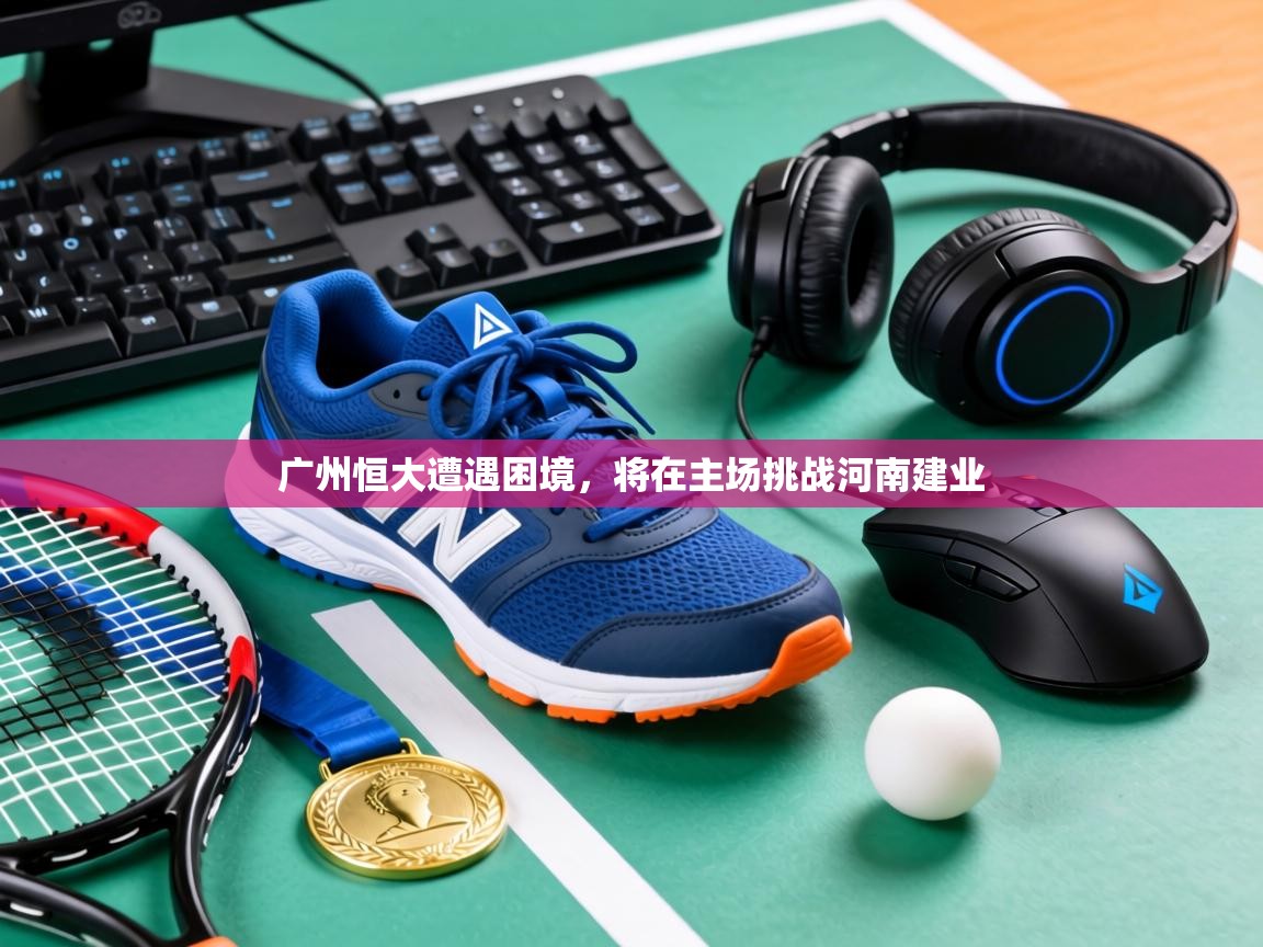 广州恒大遭遇困境，将在主场挑战河南建业  第1张