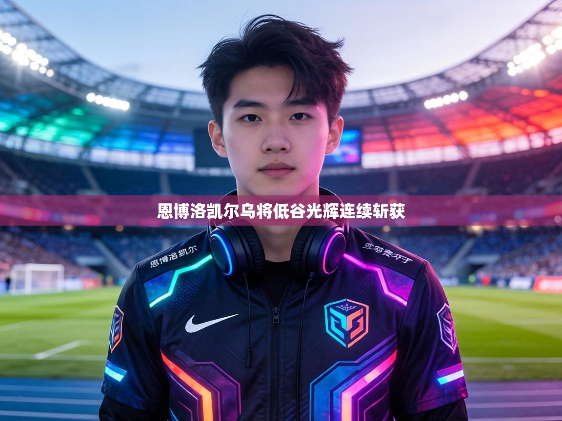 恩博洛凯尔乌将低谷光辉连续斩获  第1张