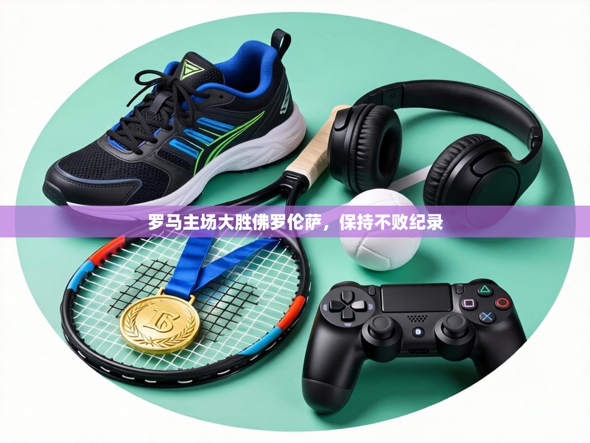 罗马主场大胜佛罗伦萨，保持不败纪录  第1张